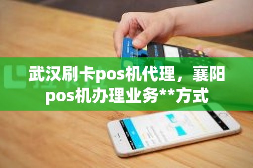 武汉刷卡pos机代理，襄阳pos机办理业务**方式