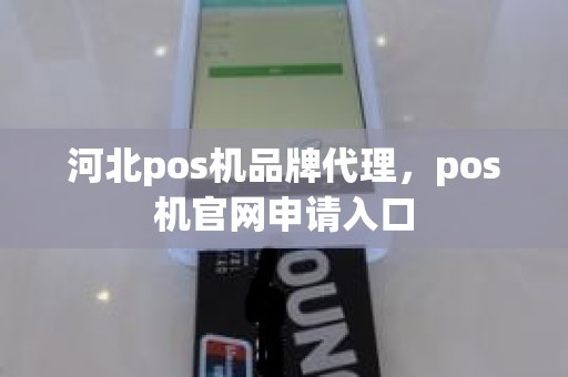 河北pos机品牌代理，pos机官网申请入口