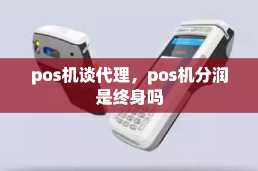 pos机谈代理，pos机分润是终身吗