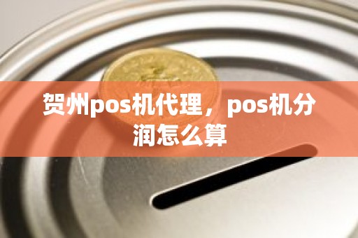 贺州pos机代理，pos机分润怎么算