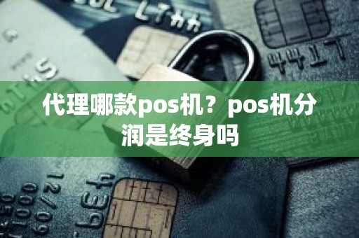 代理哪款pos机？pos机分润是终身吗