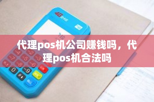 代理pos机公司赚钱吗，代理pos机合法吗