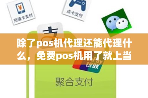 除了pos机代理还能代理什么，免费pos机用了就上当