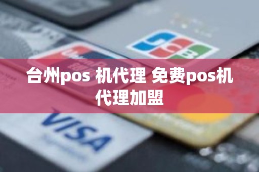 台州pos 机代理 免费pos机代理加盟