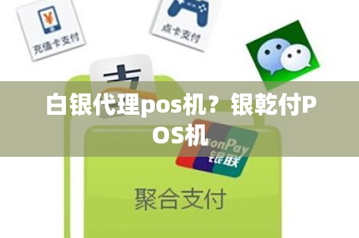 白银代理pos机？银乾付POS机