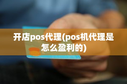 开店pos代理(pos机代理是怎么盈利的)