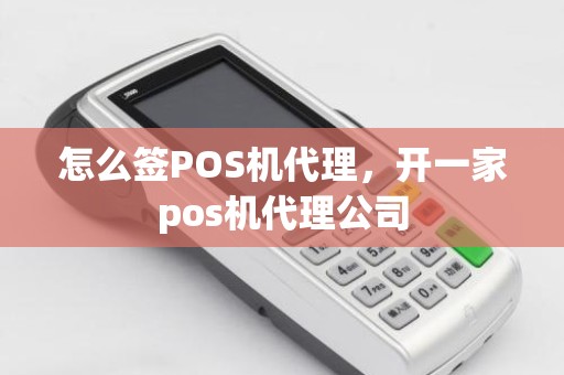 怎么签POS机代理，开一家pos机代理公司