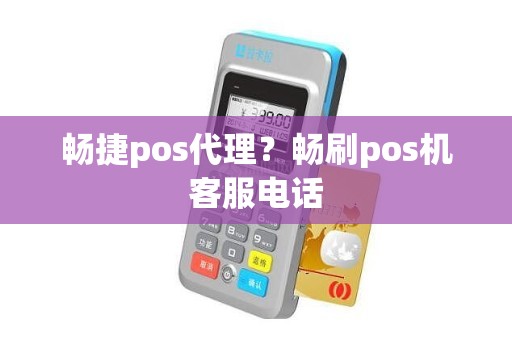 畅捷pos代理？畅刷pos机客服电话