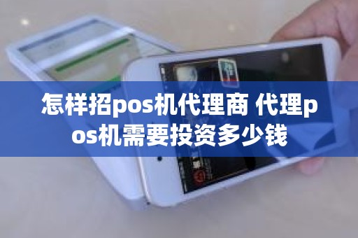 怎样招pos机代理商 代理pos机需要投资多少钱