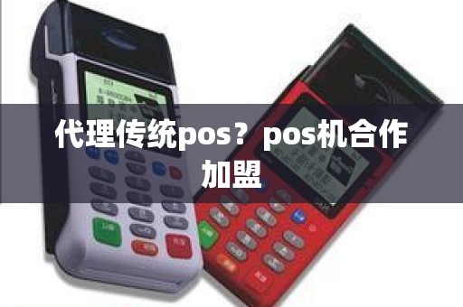 代理传统pos？pos机合作加盟