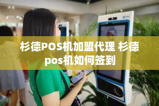 杉德POS机加盟代理 杉德pos机如何签到