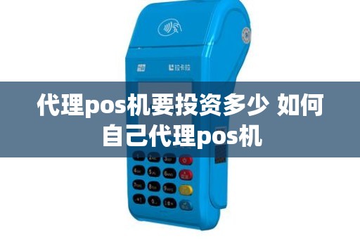 代理pos机要投资多少 如何自己代理pos机