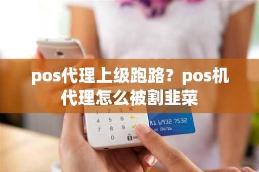 pos代理上级跑路？pos机代理怎么被割韭菜