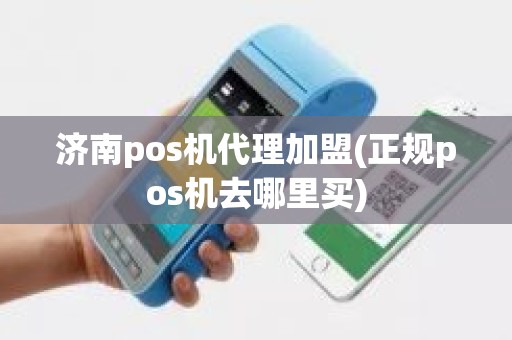 济南pos机代理加盟(正规pos机去哪里买)