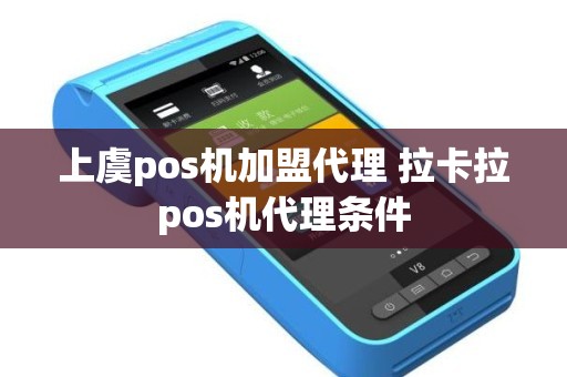 上虞pos机加盟代理 拉卡拉pos机代理条件