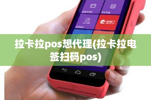 拉卡拉pos想代理(拉卡拉电签扫码pos)