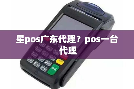 星pos广东代理？pos一台 代理