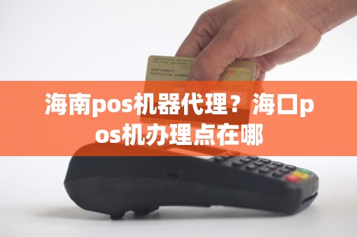 海南pos机器代理？海口pos机办理点在哪