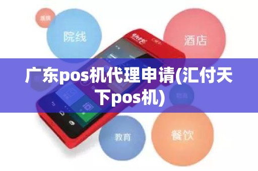 广东pos机代理申请(汇付天下pos机)