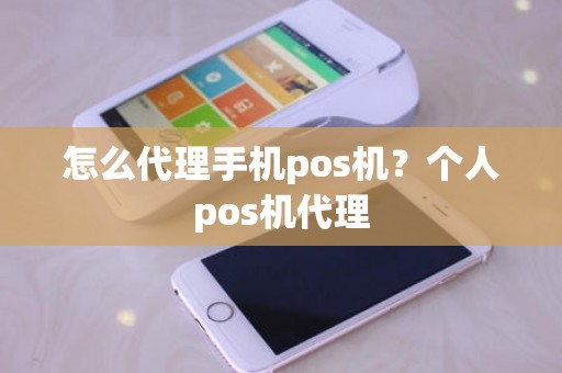 怎么代理手机pos机？个人pos机代理