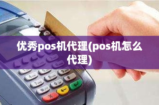 优秀pos机代理(pos机怎么代理)