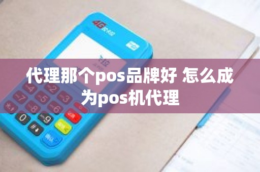 代理那个pos品牌好 怎么成为pos机代理