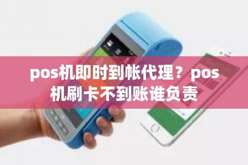 pos机即时到帐代理？pos机刷卡不到账谁负责