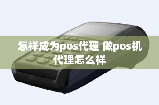 怎样成为pos代理 做pos机代理怎么样