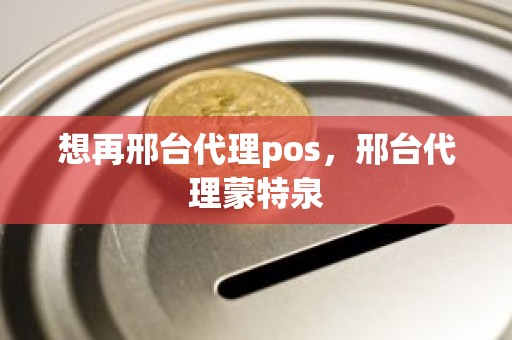 想再邢台代理pos，邢台代理蒙特泉