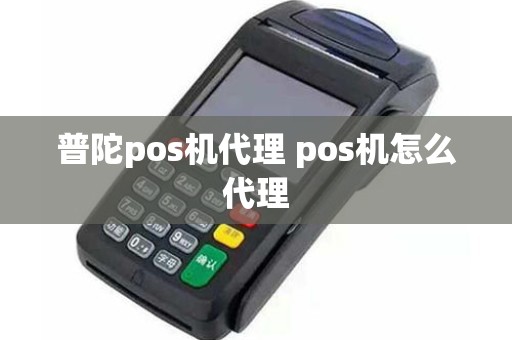 普陀pos机代理 pos机怎么代理