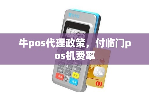 牛pos代理政策，付临门pos机费率