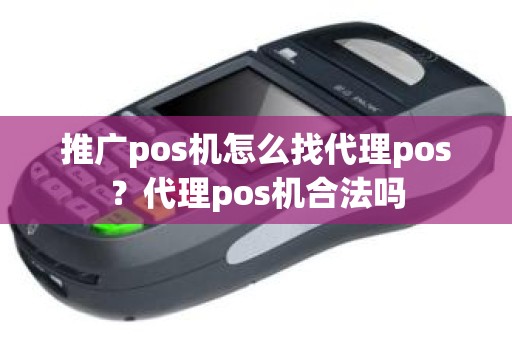 推广pos机怎么找代理pos？代理pos机合法吗