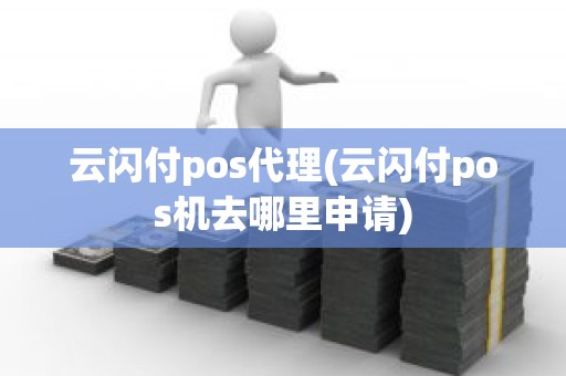 云闪付pos代理(云闪付pos机去哪里申请)