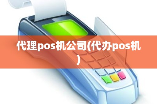 代理pos机公司(代办pos机)