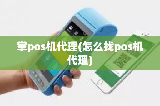 掌pos机代理(怎么找pos机代理)