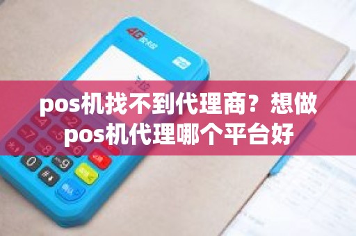 pos机找不到代理商？想做pos机代理哪个平台好