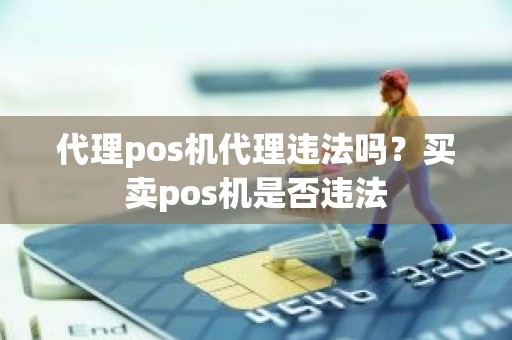 代理pos机代理违法吗？买卖pos机是否违法