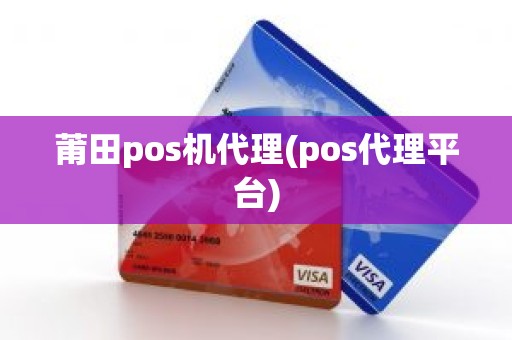 莆田pos机代理(pos代理平台)