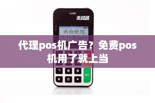 代理pos机广告？免费pos机用了就上当