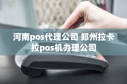 河南pos代理公司 郑州拉卡拉pos机办理公司