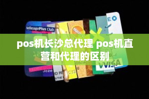 pos机长沙总代理 pos机直营和代理的区别