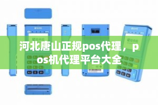 河北唐山正规pos代理，pos机代理平台大全