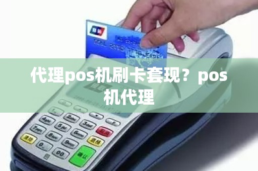 代理pos机刷卡套现？pos机代理