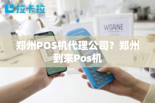 郑州POS机代理公司？郑州到来Pos机