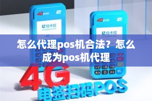 怎么代理pos机合法？怎么成为pos机代理