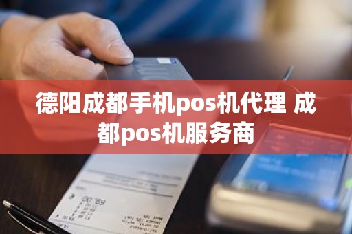 德阳成都手机pos机代理 成都pos机服务商