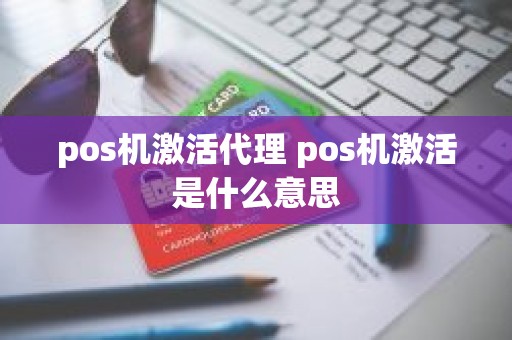 pos机激活代理 pos机激活是什么意思