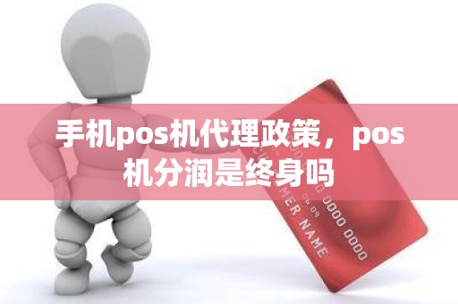 手机pos机代理政策，pos机分润是终身吗