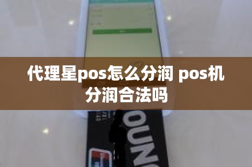 代理星pos怎么分润 pos机分润合法吗