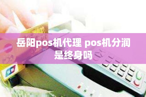 岳阳pos机代理 pos机分润是终身吗